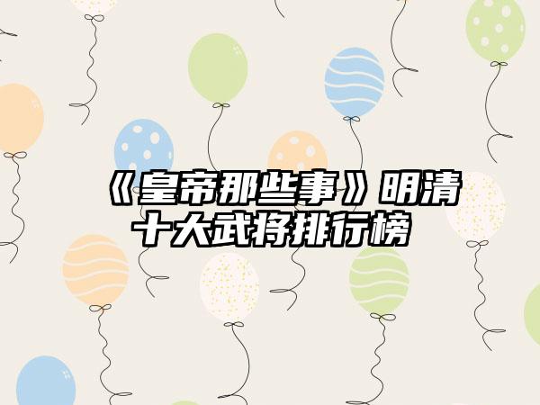 《皇帝那些事》明清十大武将排行榜