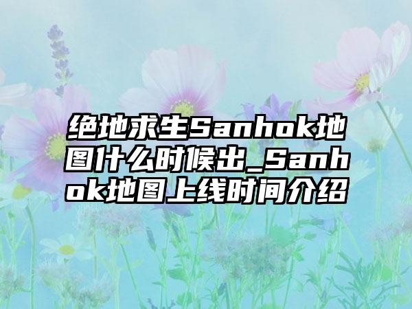 绝地求生Sanhok地图什么时候出_Sanhok地图上线时间介绍