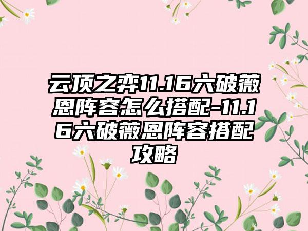 云顶之弈11.16六破薇恩阵容怎么搭配-11.16六破薇恩阵容搭配攻略
