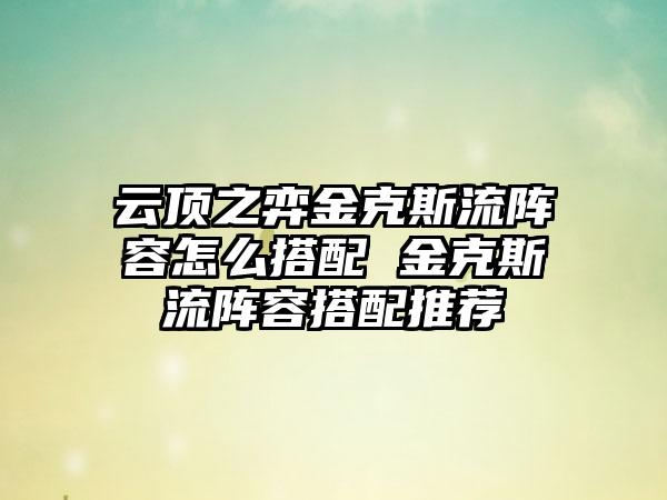 云顶之弈金克斯流阵容怎么搭配 金克斯流阵容搭配推荐