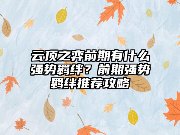云顶之弈前期有什么强势羁绊？前期强势羁绊推荐攻略