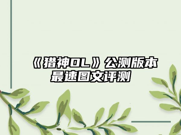 《猎神OL》公测版本最速图文评测