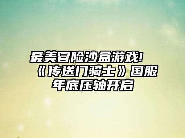 最美冒险沙盒游戏!《传送门骑士》国服年底压轴开启