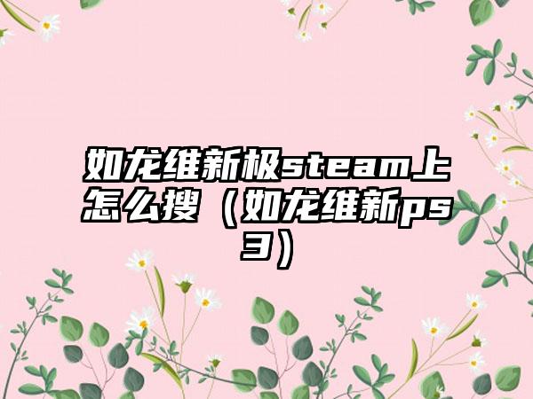 如龙维新极steam上怎么搜（如龙维新ps3）