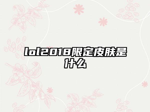 lol2018限定皮肤是什么