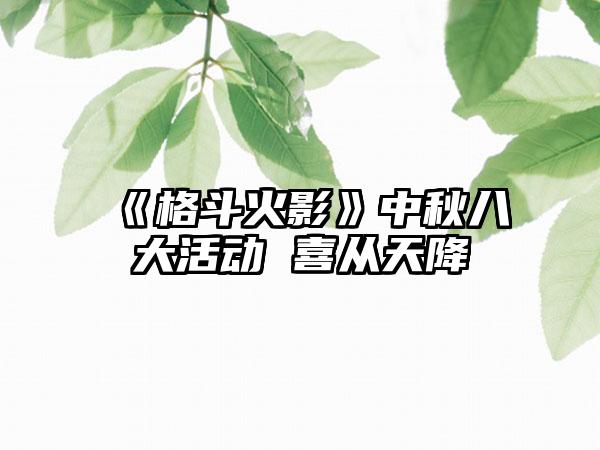 《格斗火影》中秋八大活动 喜从天降