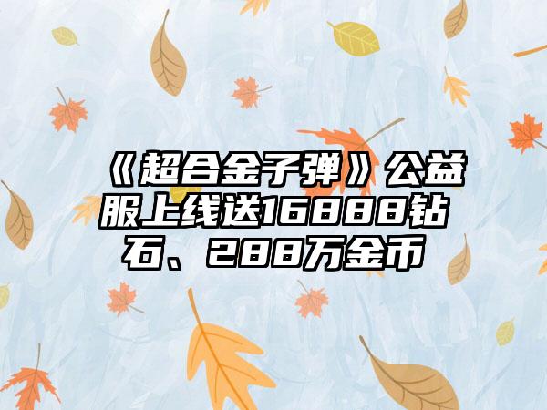 《超合金子弹》公益服上线送16888钻石、288万金币