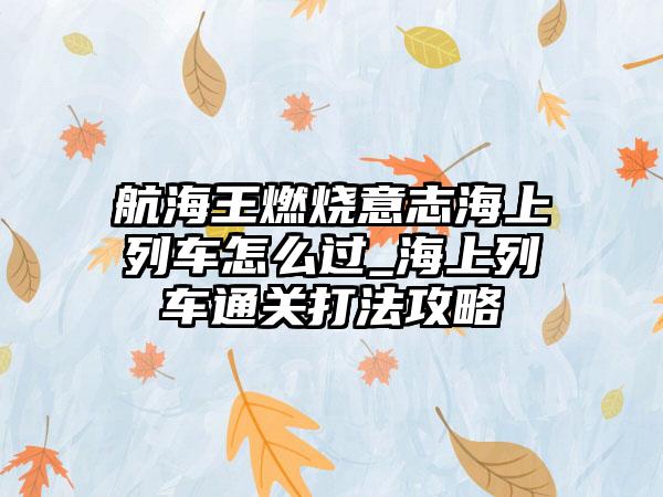 航海王燃烧意志海上列车怎么过_海上列车通关打法攻略