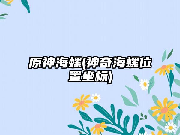 原神海螺(神奇海螺位置坐标)