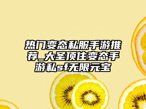 热门变态私服手游推荐_大圣顶住变态手游私sf无限元宝