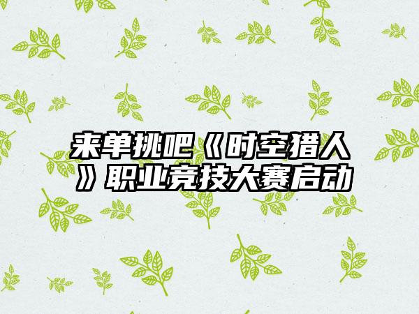 来单挑吧《时空猎人》职业竞技大赛启动