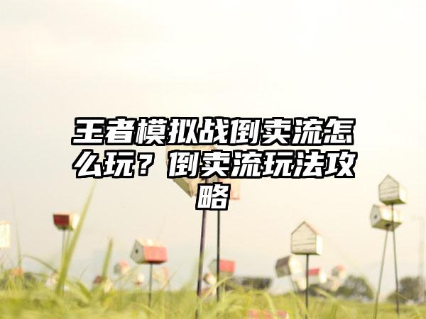 王者模拟战倒卖流怎么玩？倒卖流玩法攻略
