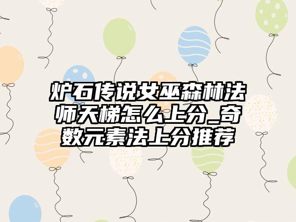 炉石传说女巫森林法师天梯怎么上分_奇数元素法上分推荐