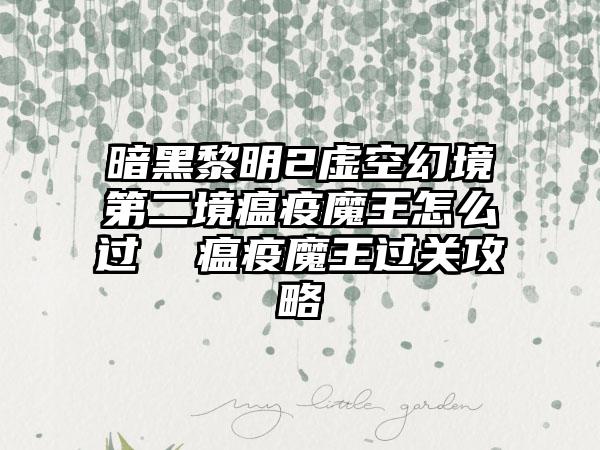 暗黑黎明2虚空幻境第二境瘟疫魔王怎么过  瘟疫魔王过关攻略