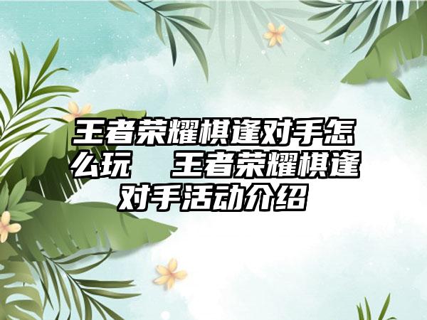 王者荣耀棋逢对手怎么玩  王者荣耀棋逢对手活动介绍