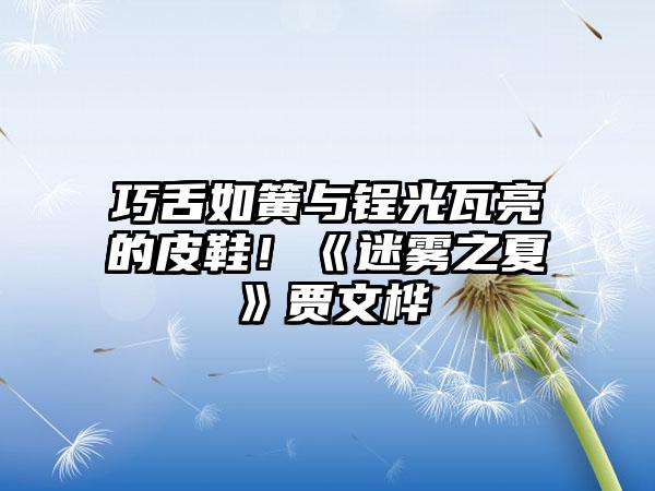 巧舌如簧与锃光瓦亮的皮鞋！《迷雾之夏》贾文桦
