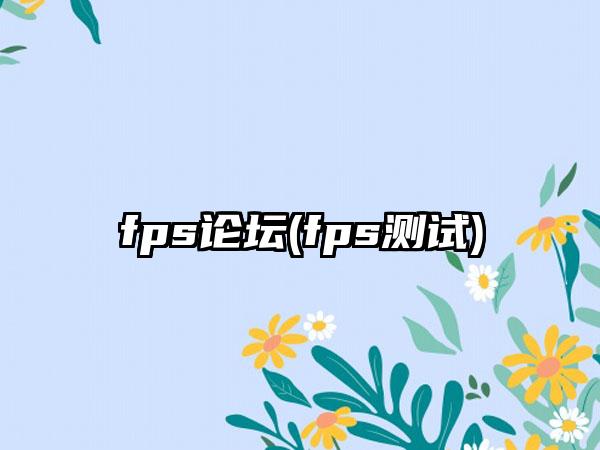 fps论坛(fps测试)