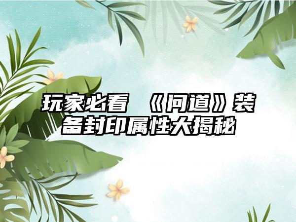 玩家必看 《问道》装备封印属性大揭秘