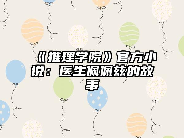 《推理学院》官方小说：医生佩佩兹的故事