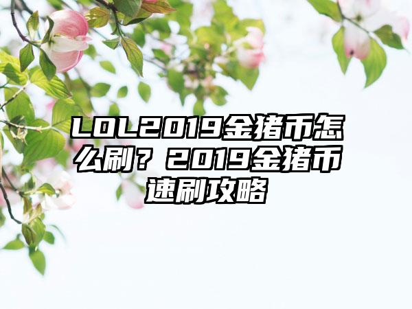 LOL2019金猪币怎么刷？2019金猪币速刷攻略