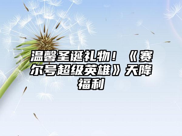 温馨圣诞礼物！《赛尔号超级英雄》天降福利