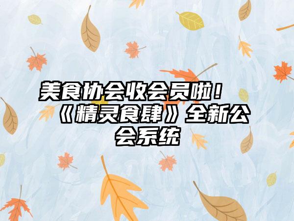美食协会收会员啦！《精灵食肆》全新公会系统
