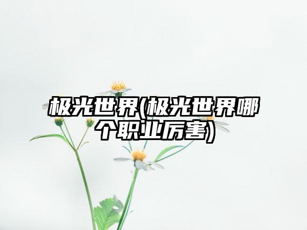 极光世界(极光世界哪个职业厉害)