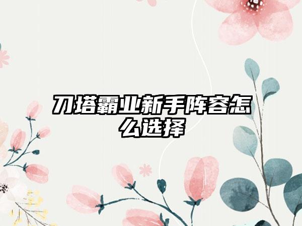 刀塔霸业新手阵容怎么选择