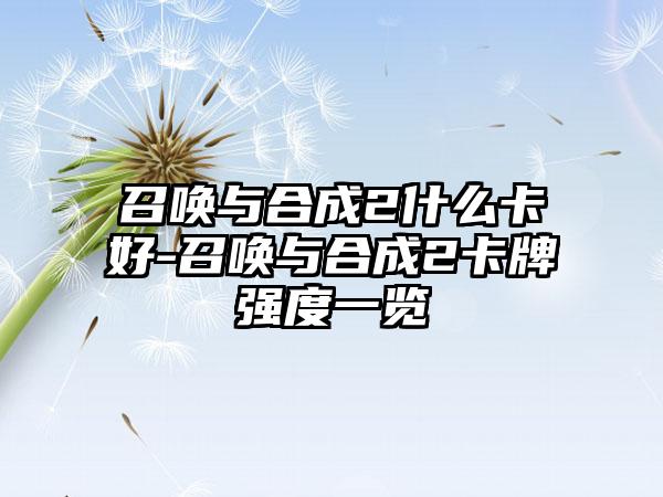 召唤与合成2什么卡好-召唤与合成2卡牌强度一览