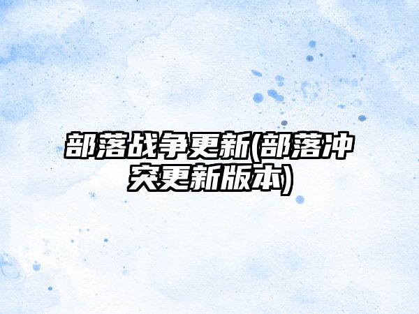 部落战争更新(部落冲突更新版本)