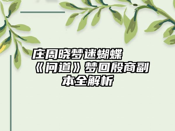 庄周晓梦迷蝴蝶 《问道》梦回殷商副本全解析