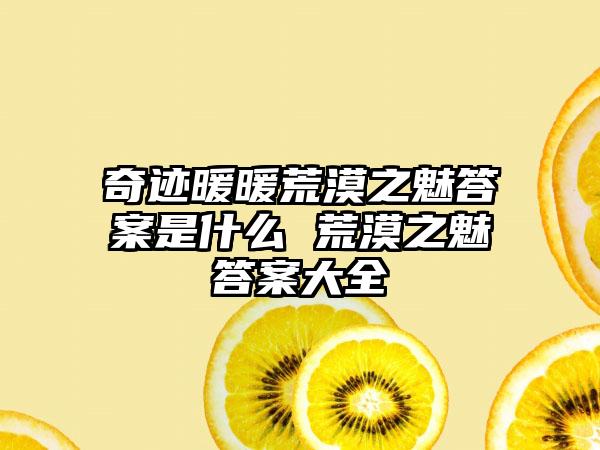奇迹暖暖荒漠之魅答案是什么 荒漠之魅答案大全
