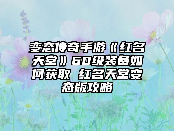 变态传奇手游《红名天堂》60级装备如何获取 红名天堂变态版攻略