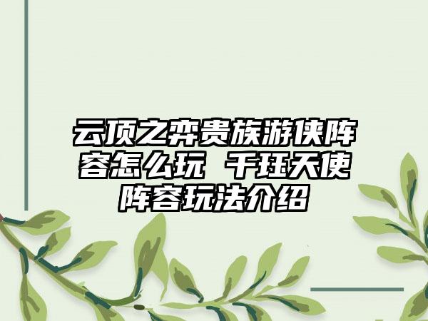 云顶之弈贵族游侠阵容怎么玩 千珏天使阵容玩法介绍