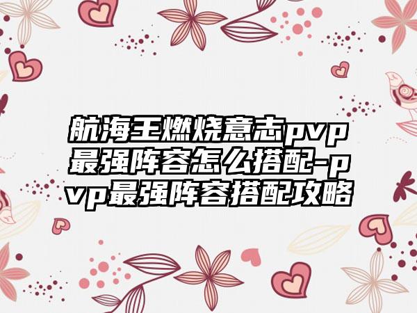 航海王燃烧意志pvp最强阵容怎么搭配-pvp最强阵容搭配攻略