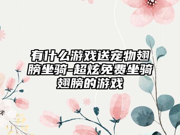 有什么游戏送宠物翅膀坐骑-超炫免费坐骑翅膀的游戏