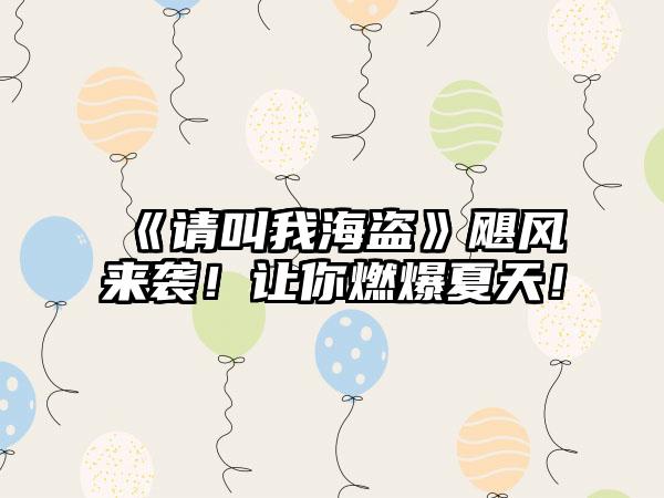 《请叫我海盗》飓风来袭！让你燃爆夏天！