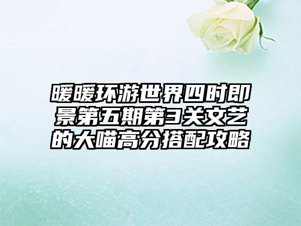 暖暖环游世界四时即景第五期第3关文艺的大喵高分搭配攻略