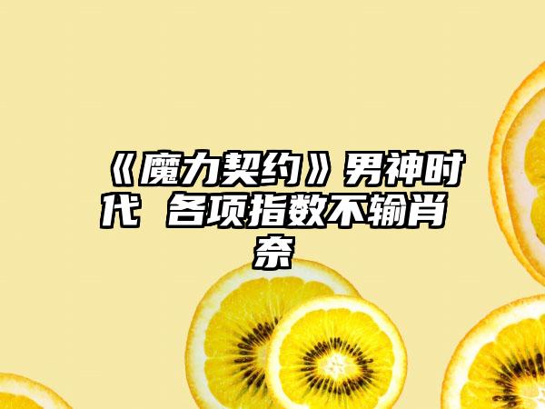 《魔力契约》男神时代 各项指数不输肖奈