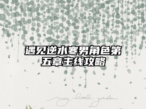 遇见逆水寒男角色第五章主线攻略