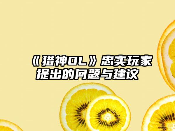 《猎神OL》忠实玩家提出的问题与建议