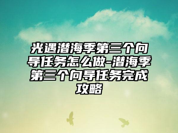 光遇潜海季第三个向导任务怎么做-潜海季第三个向导任务完成攻略