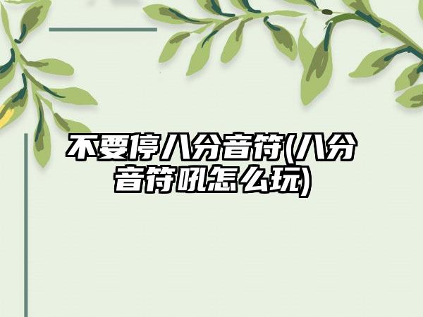 不要停八分音符(八分音符吼怎么玩)