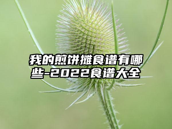 我的煎饼摊食谱有哪些-2022食谱大全