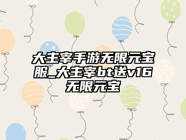 大主宰手游无限元宝服_大主宰bt送v16无限元宝