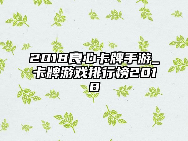 2018良心卡牌手游_卡牌游戏排行榜2018