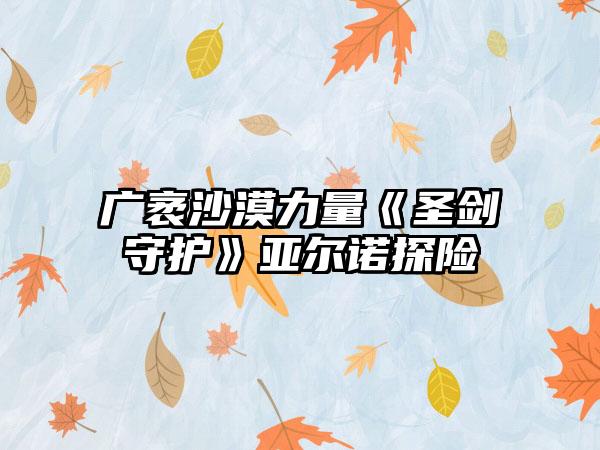 广袤沙漠力量《圣剑守护》亚尔诺探险