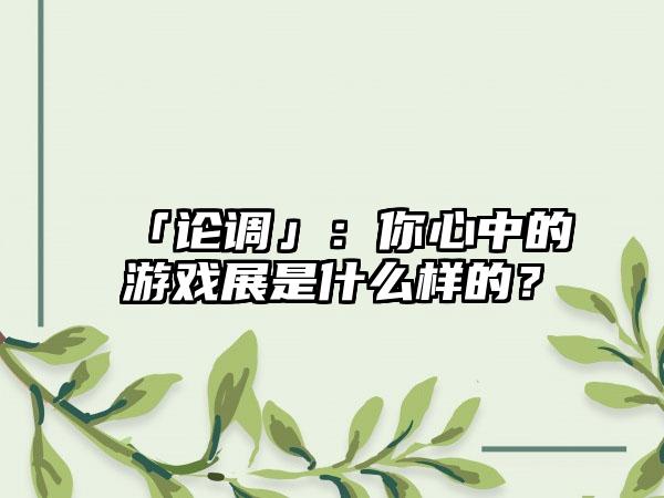 「论调」：你心中的游戏展是什么样的？