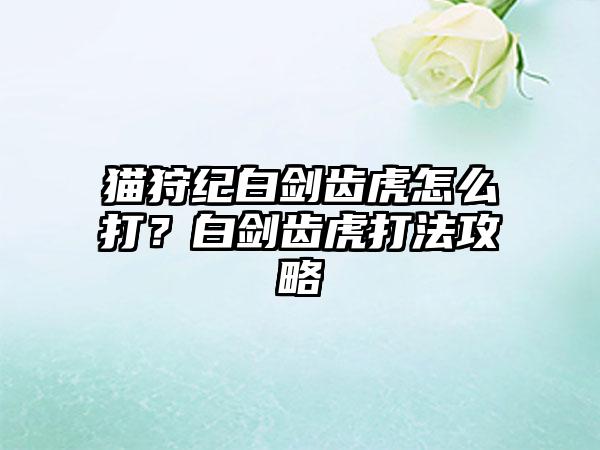 猫狩纪白剑齿虎怎么打？白剑齿虎打法攻略