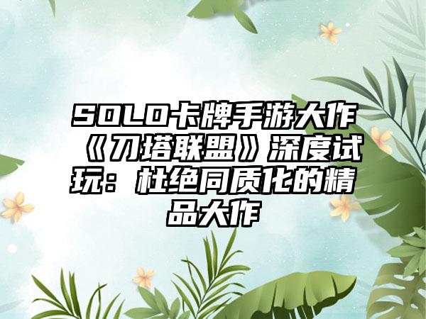 SOLO卡牌手游大作《刀塔联盟》深度试玩：杜绝同质化的精品大作